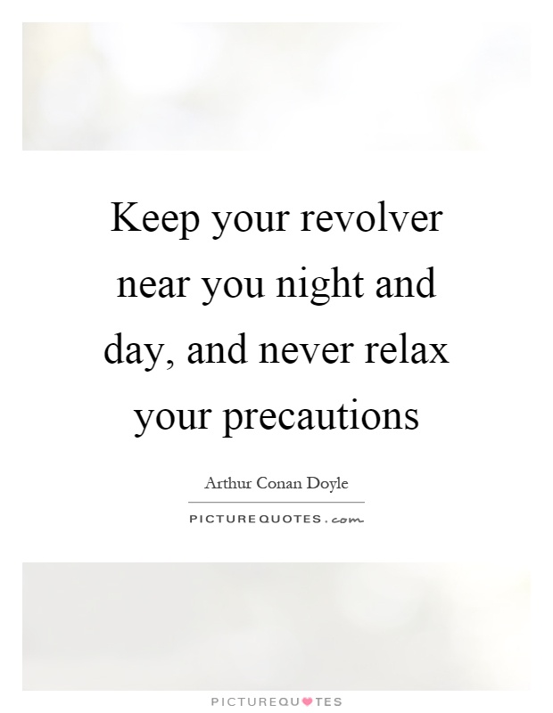 Keep your revolver near you night and day, and never relax your precautions Picture Quote #1