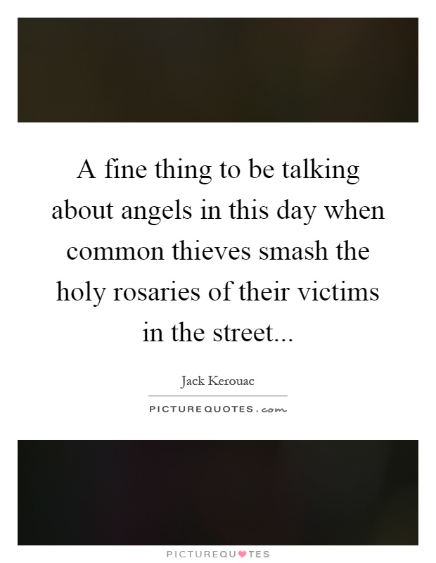 A fine thing to be talking about angels in this day when common thieves smash the holy rosaries of their victims in the street Picture Quote #1