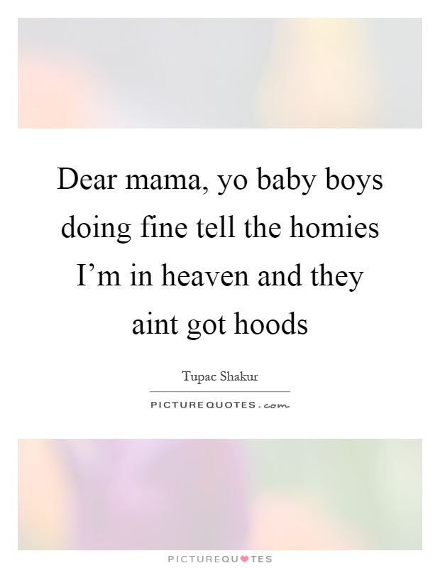 Dear mama, yo baby boys doing fine tell the homies I’m in heaven and they aint got hoods Picture Quote #1