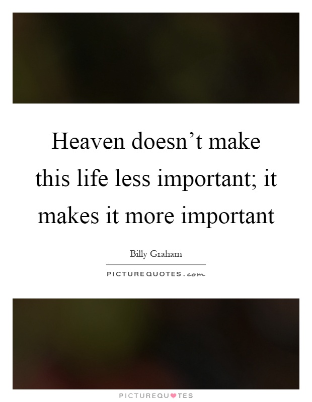 Heaven doesn't make this life less important; it makes it more important Picture Quote #1