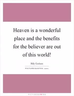 Heaven is a wonderful place and the benefits for the believer are out of this world! Picture Quote #1