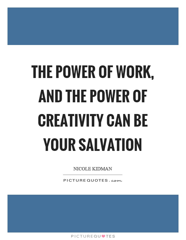 The power of work, and the power of creativity can be your salvation Picture Quote #1