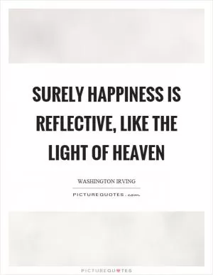 Surely happiness is reflective, like the light of heaven Picture Quote #1