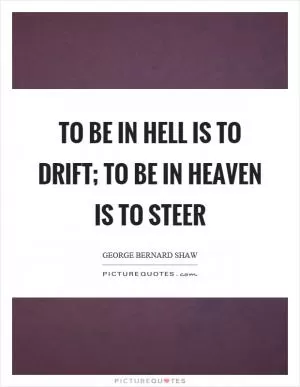 To be in hell is to drift; to be in heaven is to steer Picture Quote #1