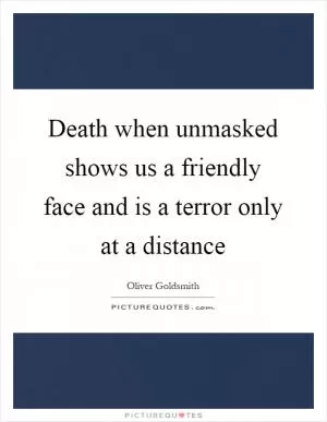 Death when unmasked shows us a friendly face and is a terror only at a distance Picture Quote #1