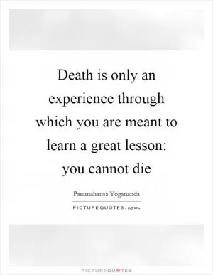 Death is only an experience through which you are meant to learn a great lesson: you cannot die Picture Quote #1