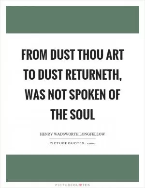 From dust thou art to dust returneth, was not spoken of the soul Picture Quote #1