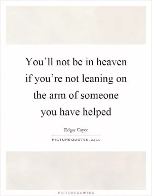 You’ll not be in heaven if you’re not leaning on the arm of someone you have helped Picture Quote #1