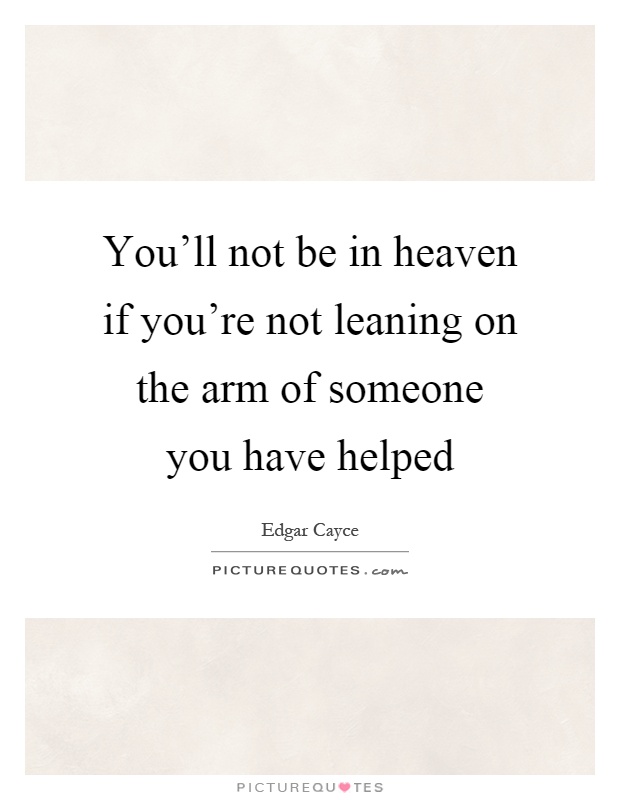 You'll not be in heaven if you're not leaning on the arm of someone you have helped Picture Quote #1