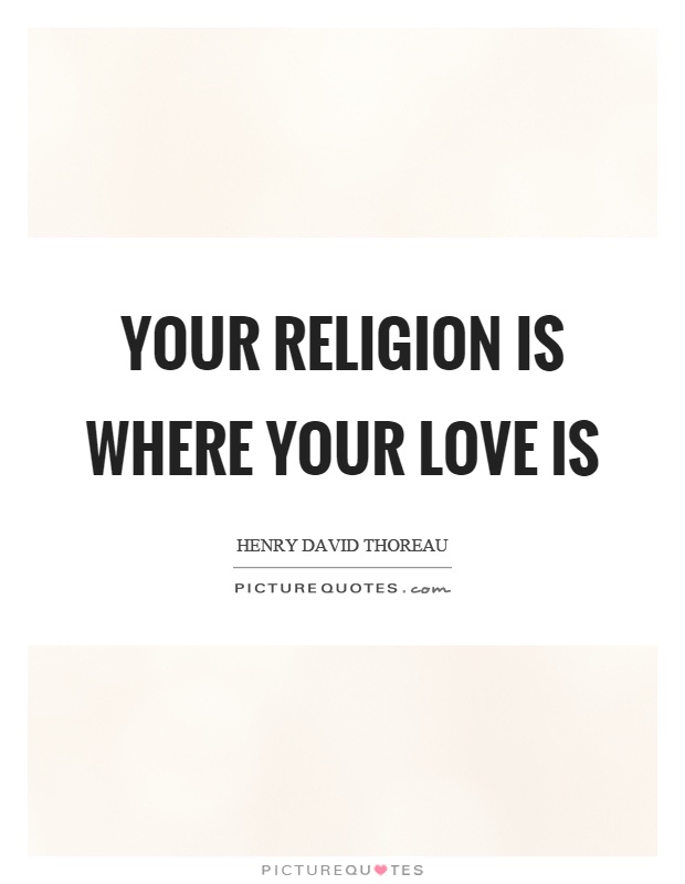 Your religion is where your love is Picture Quote #1