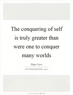 The conquering of self is truly greater than were one to conquer many worlds Picture Quote #1