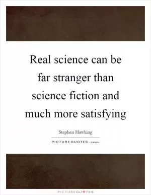 Real science can be far stranger than science fiction and much more satisfying Picture Quote #1