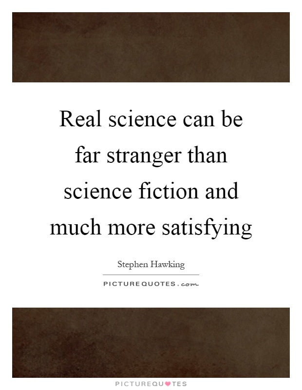 Real science can be far stranger than science fiction and much more satisfying Picture Quote #1