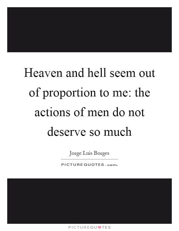 Heaven and hell seem out of proportion to me: the actions of men do not deserve so much Picture Quote #1