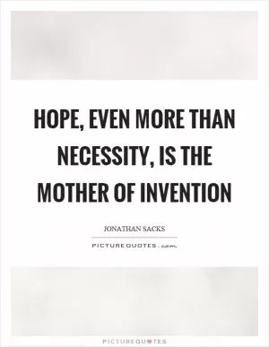Hope, even more than necessity, is the mother of invention Picture Quote #1