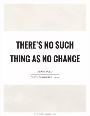 There’s no such thing as no chance Picture Quote #1