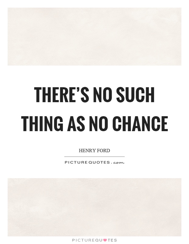 There's no such thing as no chance Picture Quote #1