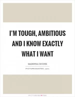 I’m tough, ambitious and I know exactly what I want Picture Quote #1