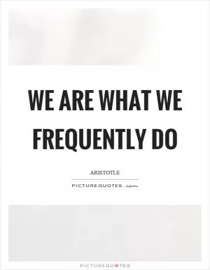 We are what we frequently do Picture Quote #1