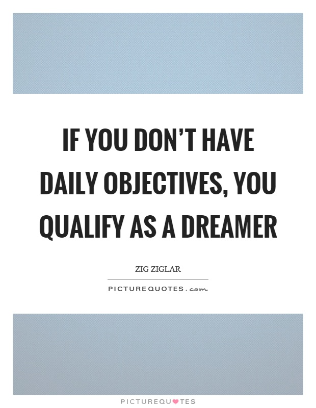 If you don't have daily objectives, you qualify as a dreamer Picture Quote #1