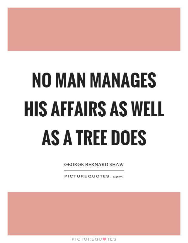 No man manages his affairs as well as a tree does Picture Quote #1