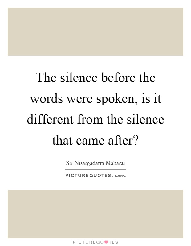 The silence before the words were spoken, is it different from the silence that came after? Picture Quote #1