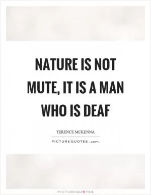 Nature is not mute, it is a man who is deaf Picture Quote #1