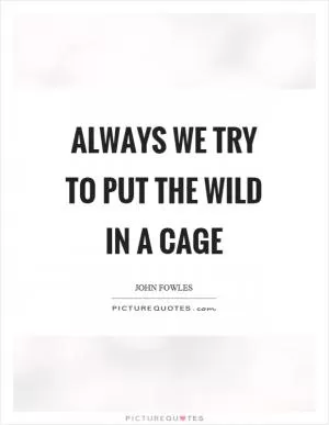 Always we try to put the wild in a cage Picture Quote #1