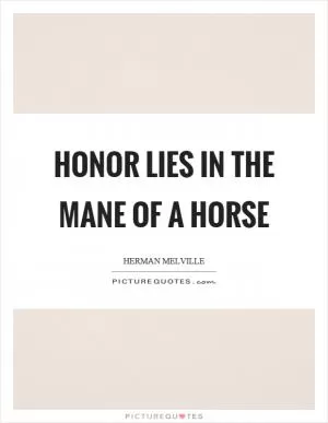 Honor lies in the mane of a horse Picture Quote #1