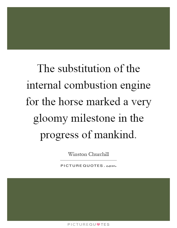 The substitution of the internal combustion engine for the horse marked a very gloomy milestone in the progress of mankind Picture Quote #1