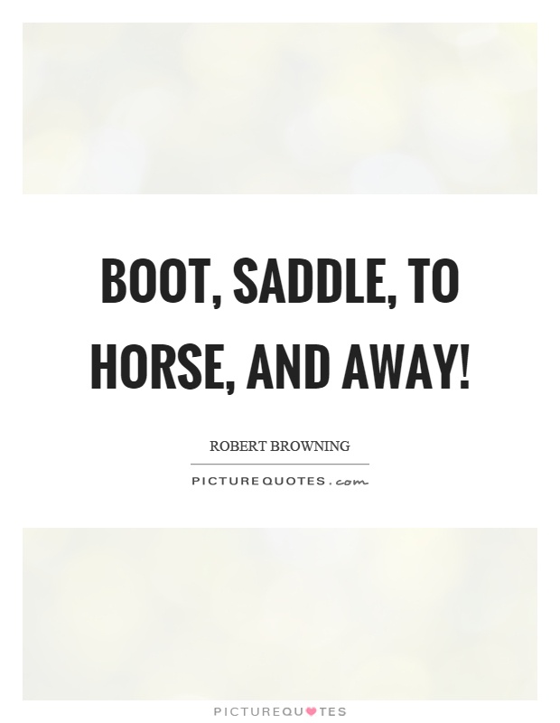 Boot, saddle, to horse, and away! Picture Quote #1