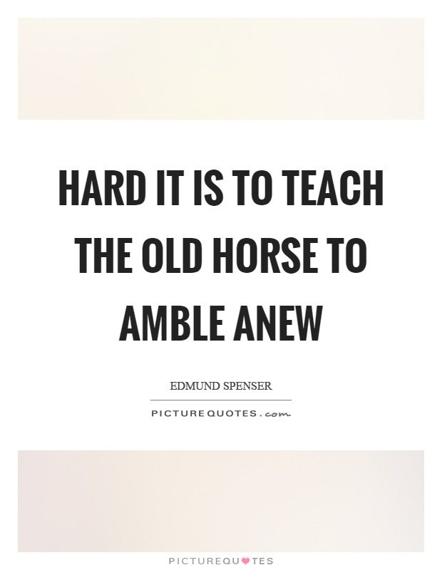 Hard it is to teach the old horse to amble anew Picture Quote #1
