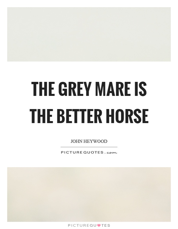 The grey mare is the better horse Picture Quote #1