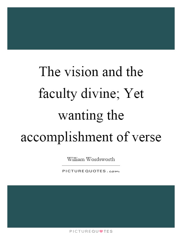 The vision and the faculty divine; Yet wanting the accomplishment of verse Picture Quote #1