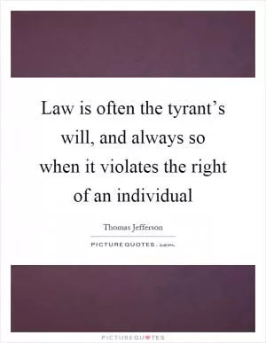 Law is often the tyrant’s will, and always so when it violates the right of an individual Picture Quote #1