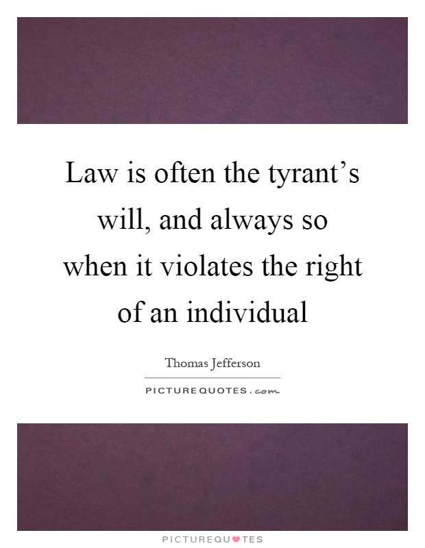 Law is often the tyrant's will, and always so when it violates the right of an individual Picture Quote #1