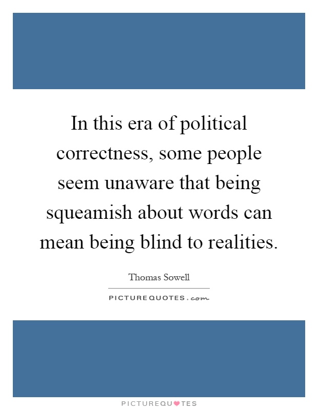 In this era of political correctness, some people seem unaware that being squeamish about words can mean being blind to realities Picture Quote #1