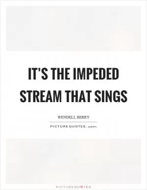 It’s the impeded stream that sings Picture Quote #1