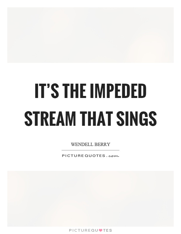 It's the impeded stream that sings Picture Quote #1