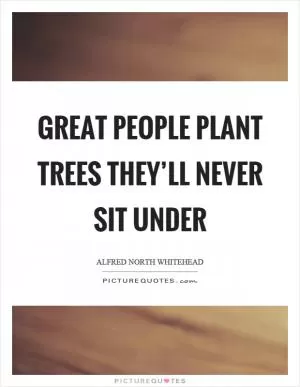 Great people plant trees they’ll never sit under Picture Quote #1