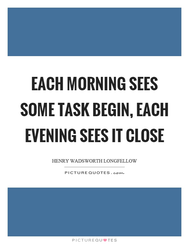 Each morning sees some task begin, each evening sees it close Picture Quote #1