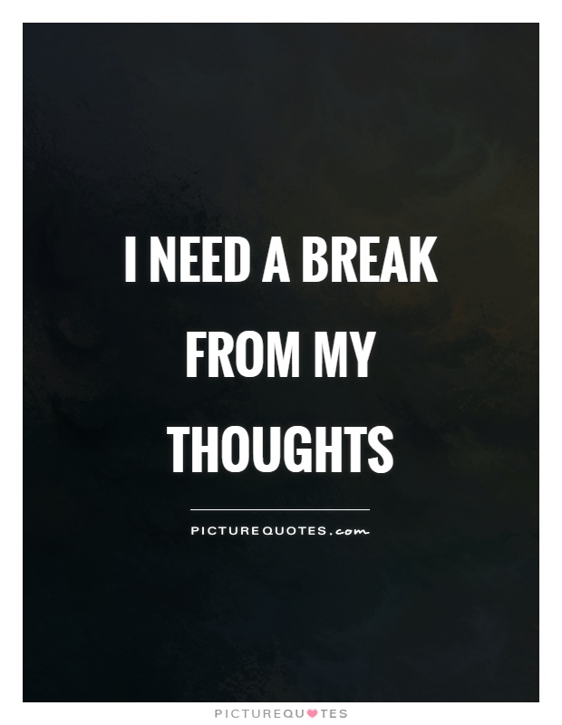 I need a break from my thoughts Picture Quote #1