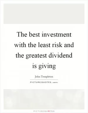 The best investment with the least risk and the greatest dividend is giving Picture Quote #1