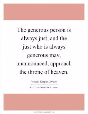 The generous person is always just, and the just who is always generous may, unannounced, approach the throne of heaven Picture Quote #1