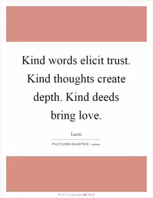 Kind words elicit trust. Kind thoughts create depth. Kind deeds bring love Picture Quote #1