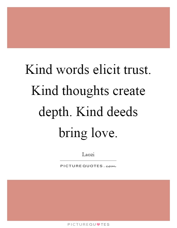 Kind words elicit trust. Kind thoughts create depth. Kind deeds bring love Picture Quote #1