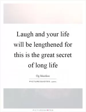 Laugh and your life will be lengthened for this is the great secret of long life Picture Quote #1