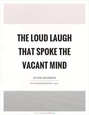 The loud laugh that spoke the vacant mind Picture Quote #1