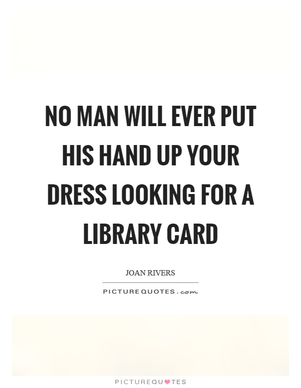 No man will ever put his hand up your dress looking for a library card Picture Quote #1