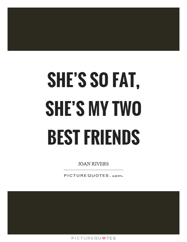 She's so fat, she's my two best friends Picture Quote #1
